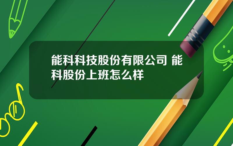 能科科技股份有限公司 能科股份上班怎么样